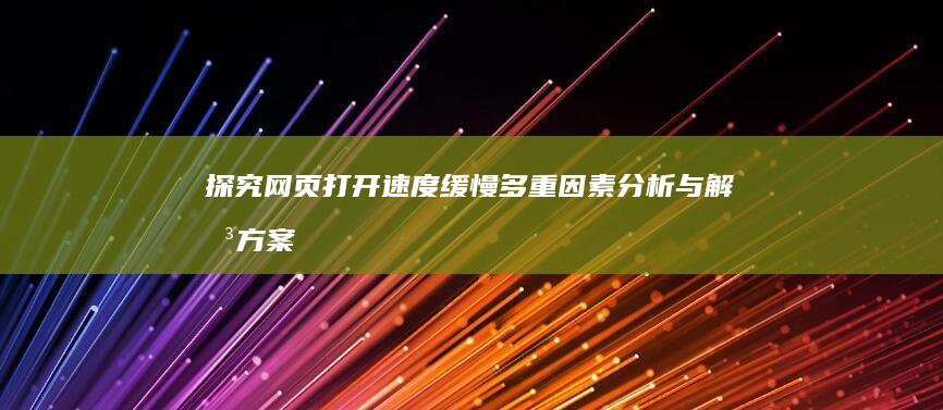 探究网页打开速度缓慢：多重因素分析与解决方案